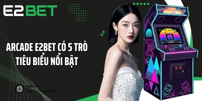 Arcade E2BET có 5 trò tiêu biểu nổi bật