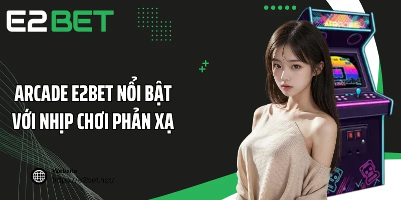 Arcade E2BET nổi bật với nhịp chơi phản xạ