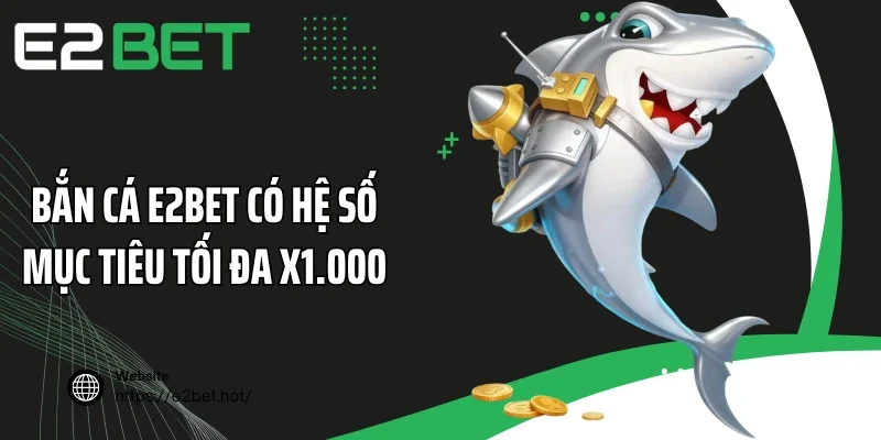 Bắn cá E2BET có hệ số mục tiêu tối đa x1.000