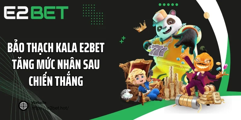 Bảo Thạch Kala E2BET tăng mức nhân sau chiến thắng