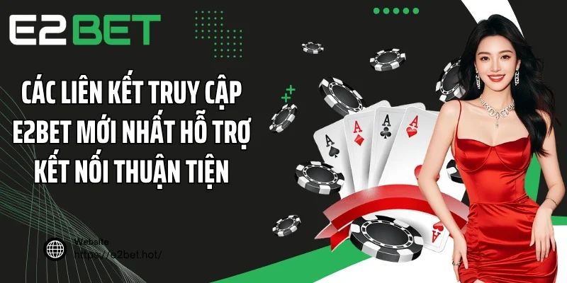 Các liên kết truy cập E2BET mới nhất hỗ trợ kết nối thuận tiện