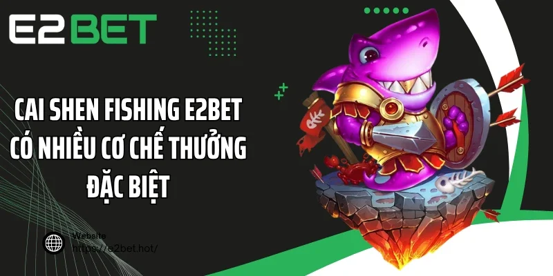 Cai Shen Fishing E2BET có nhiều cơ chế thưởng đặc biệt