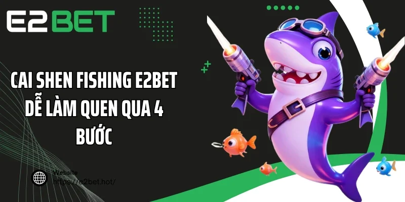 Cai Shen Fishing E2BET dễ làm quen qua 4 bước