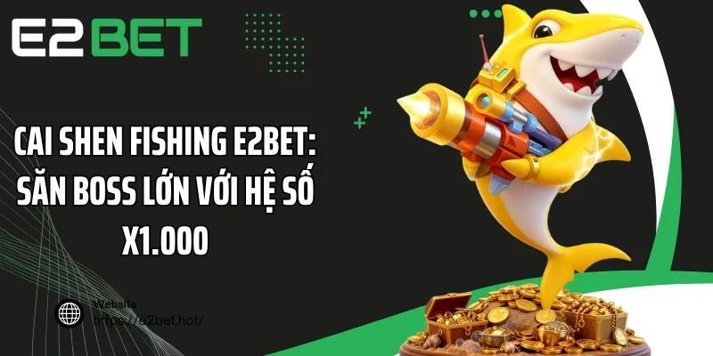 Cai Shen Fishing E2BET: Săn Boss Lớn Với Hệ Số x1.000