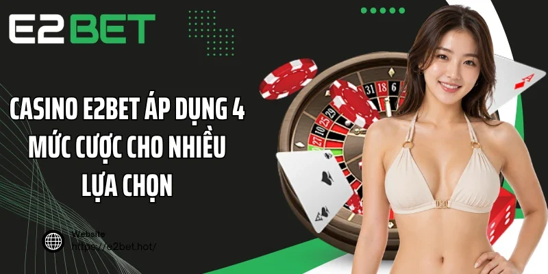 Casino E2BET áp dụng 4 mức cược cho nhiều lựa chọn
