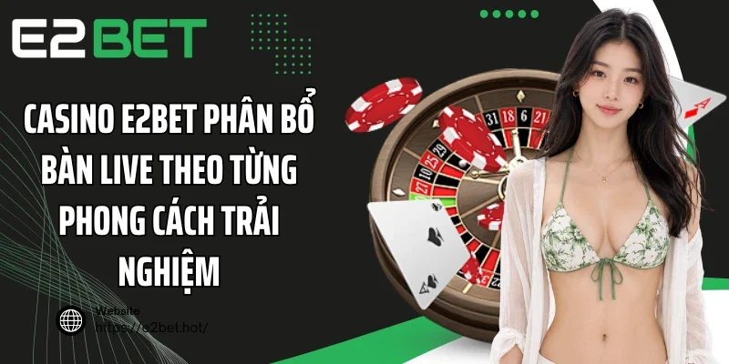 Casino E2BET phân bổ bàn live theo từng phong cách trải nghiệm