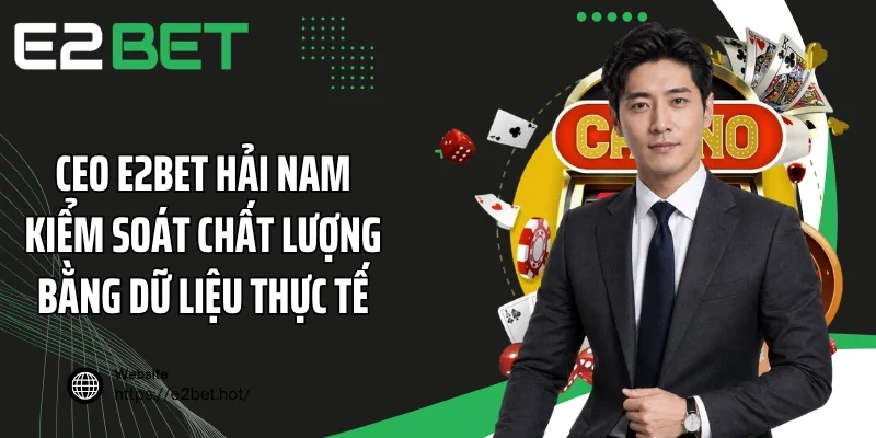 CEO E2BET Hải Nam kiểm soát chất lượng bằng dữ liệu thực tế