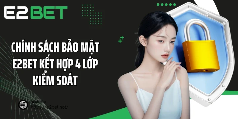 Chính sách bảo mật E2BET kết hợp 4 lớp kiểm soát