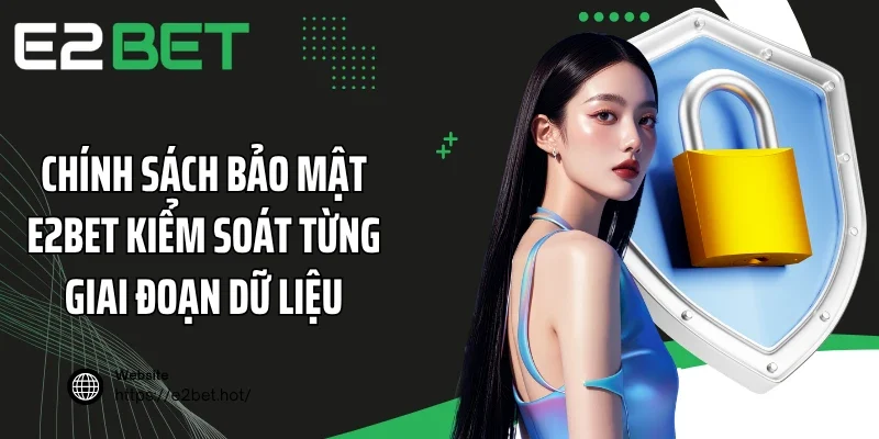 Chính sách bảo mật E2BET kiểm soát từng giai đoạn dữ liệu
