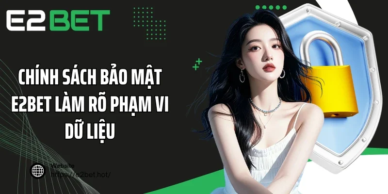 Chính sách bảo mật E2BET làm rõ phạm vi dữ liệu