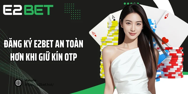 Đăng ký E2BET an toàn hơn khi giữ kín OTP
