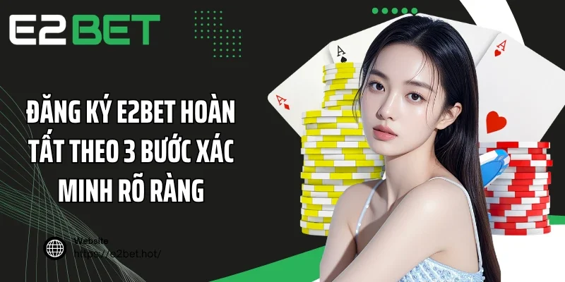 Đăng ký E2BET hoàn tất theo 3 bước xác minh rõ ràng