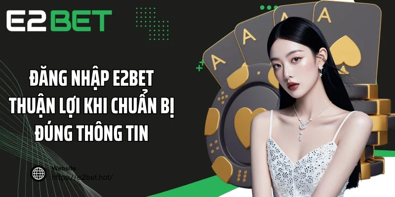 Đăng nhập E2BET thuận lợi khi chuẩn bị đúng thông tin