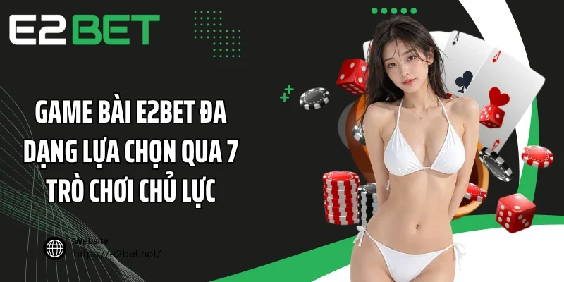 Game bài E2BET đa dạng lựa chọn qua 7 trò chơi chủ lực