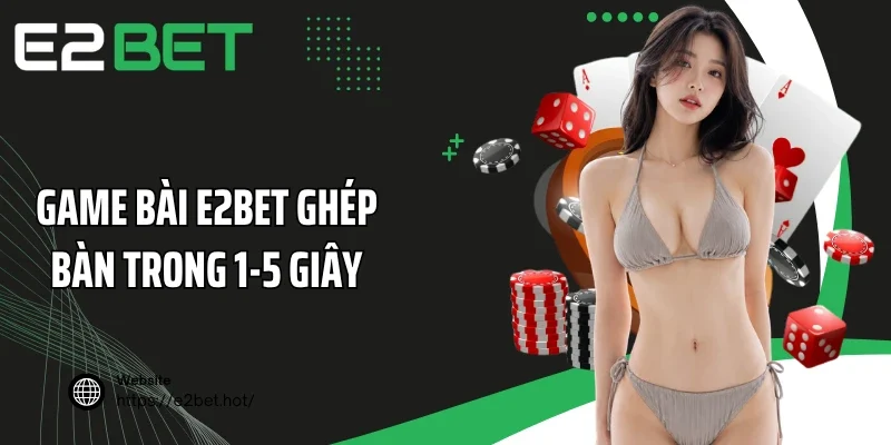 Game bài E2BET ghép bàn trong 1-5 giây
