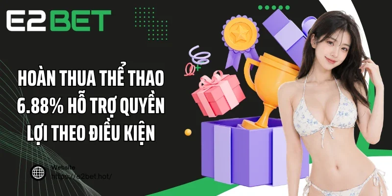 Hoàn thua thể thao 6.88% hỗ trợ quyền lợi theo điều kiện