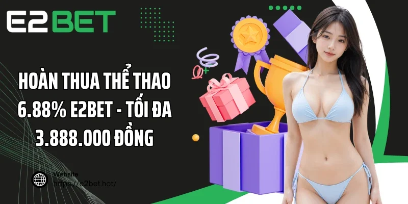 Hoàn Thua Thể Thao 6.88% E2BET - Tối Đa 3.888.000 Đồng