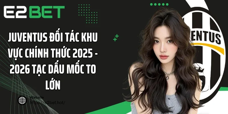 Juventus đối tác khu vực chính thức 2025 - 2026 tạc dấu mốc to lớn