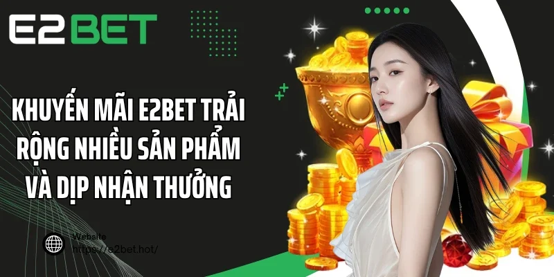 Khuyến mãi E2BET trải rộng nhiều sản phẩm và dịp nhận thưởng