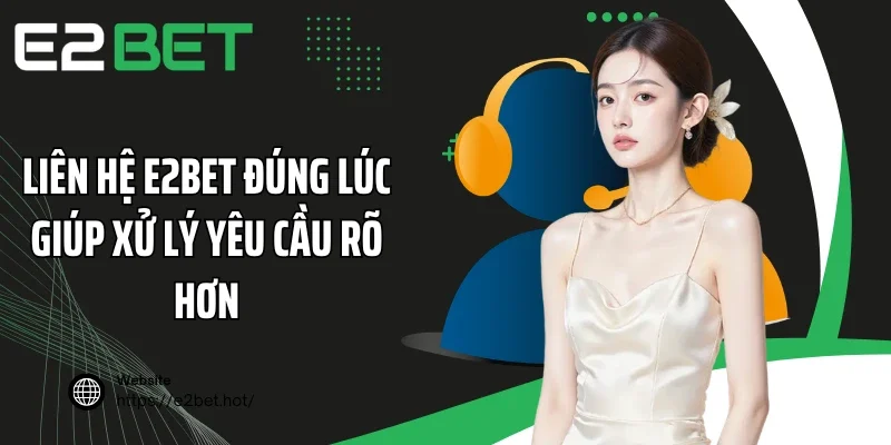 Liên hệ E2BET đúng lúc giúp xử lý yêu cầu rõ hơn