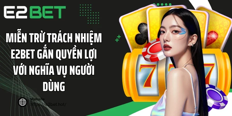 Miễn trừ trách nhiệm E2BET gắn quyền lợi với nghĩa vụ người dùng