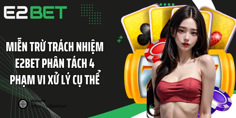 Miễn trừ trách nhiệm E2BET phân tách 4 phạm vi xử lý cụ thể