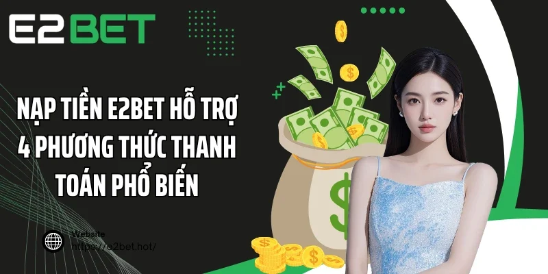 Nạp tiền E2BET hỗ trợ 4 phương thức thanh toán phổ biến