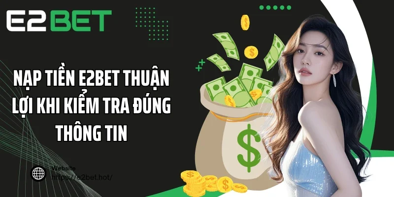 Nạp tiền E2BET thuận lợi khi kiểm tra đúng thông tin