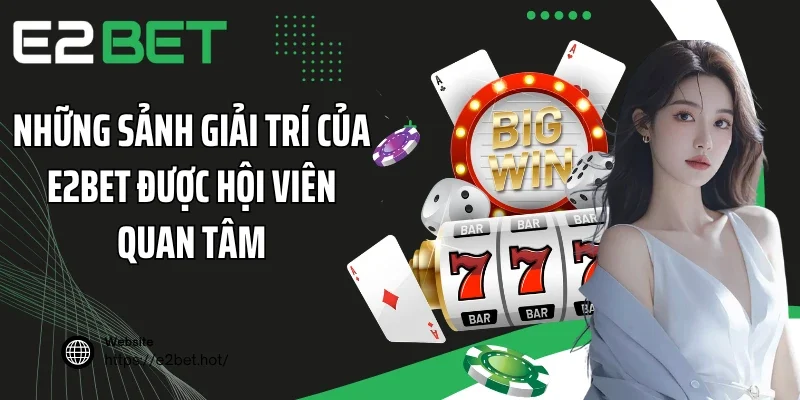 Những sảnh giải trí của E2BET được hội viên quan tâm