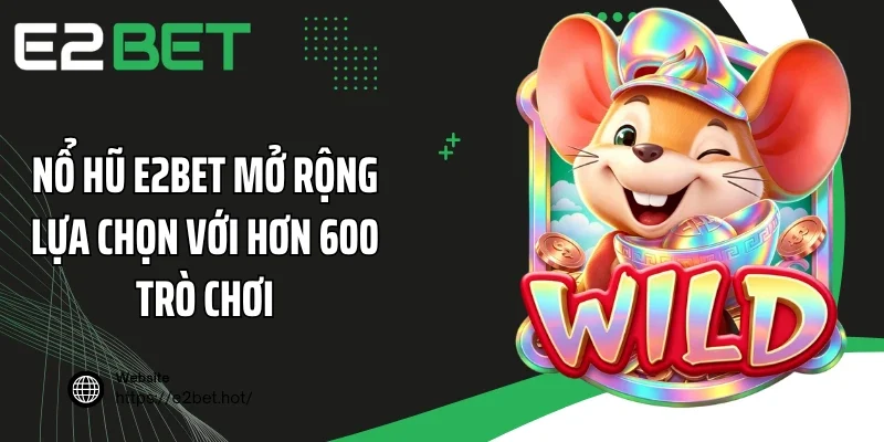 Nổ hũ E2BET mở rộng lựa chọn với hơn 600 trò chơi
