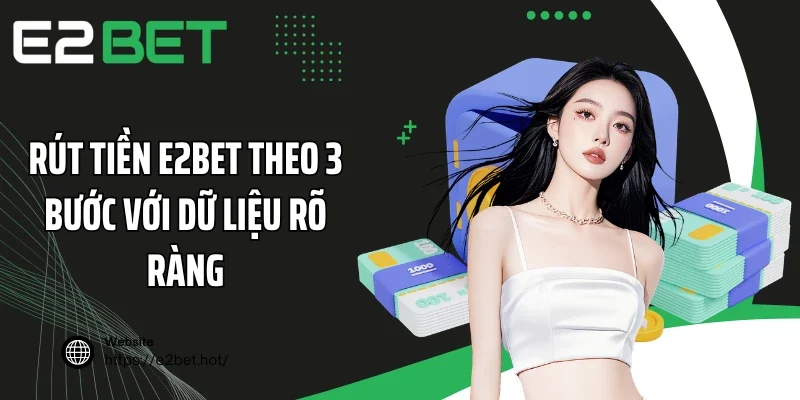 Rút tiền E2BET theo 3 bước với dữ liệu rõ ràng