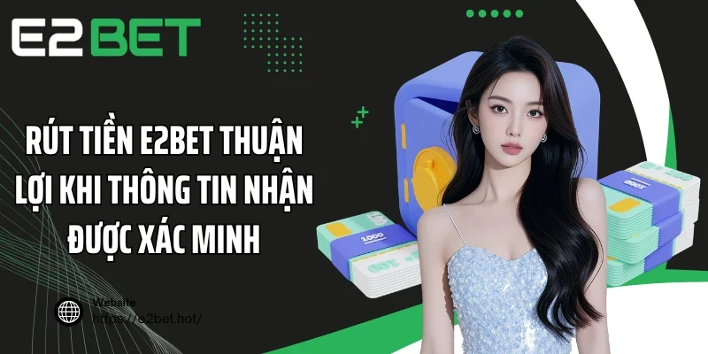 Rút tiền E2BET thuận lợi khi thông tin nhận được xác minh