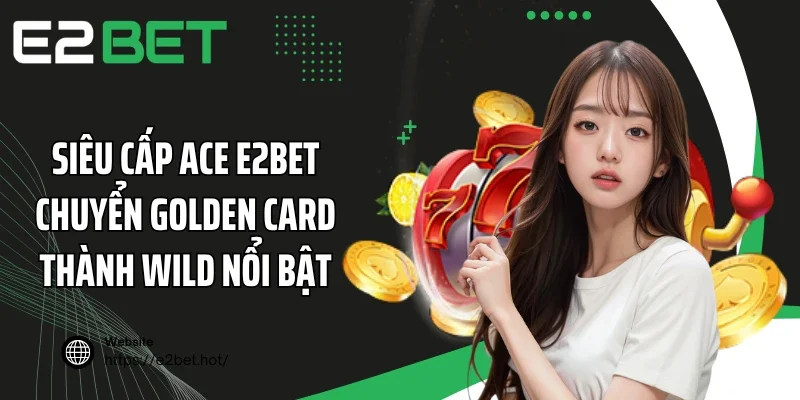 Siêu cấp ACE E2BET chuyển Golden Card thành Wild nổi bật