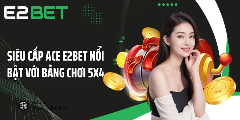 Siêu cấp ACE E2BET nổi bật với bảng chơi 5x4