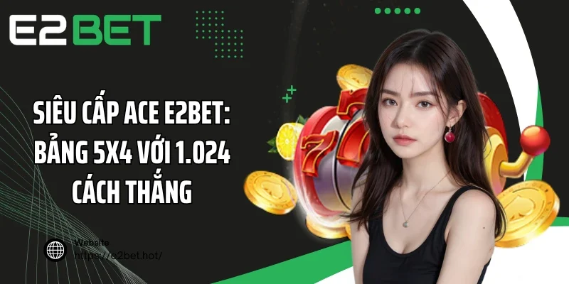 Siêu Cấp ACE E2BET: Bảng 5x4 Với 1.024 Cách Thắng