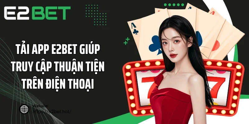 Tải app E2BET giúp truy cập thuận tiện trên điện thoại