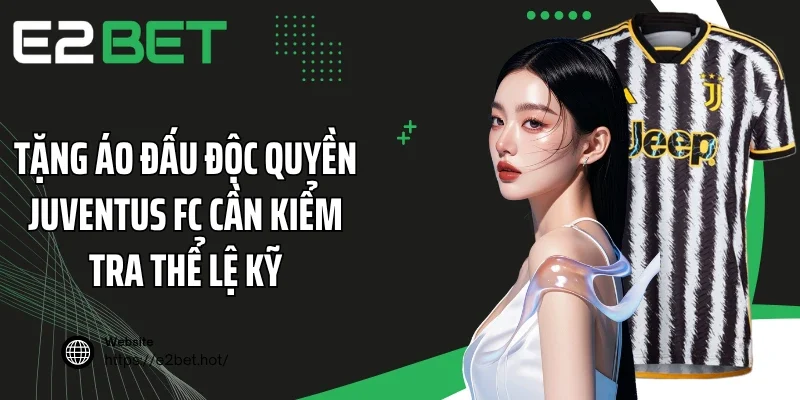 Tặng áo đấu độc quyền Juventus FC cần kiểm tra thể lệ kỹ