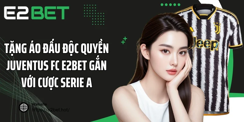 Tặng áo đấu độc quyền Juventus FC E2BET gắn với cược Serie A