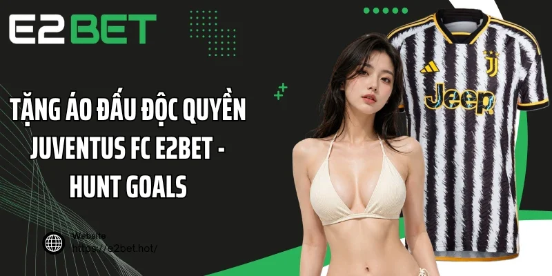 Tặng Áo Đấu Độc Quyền Juventus FC E2BET - Hunt Goals