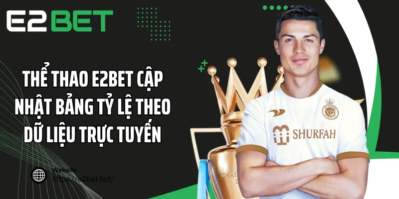 Thể thao E2BET cập nhật bảng tỷ lệ theo dữ liệu trực tuyến