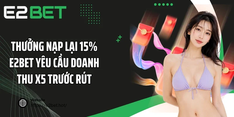 Thưởng nạp lại 15% E2BET yêu cầu doanh thu x5 trước rút