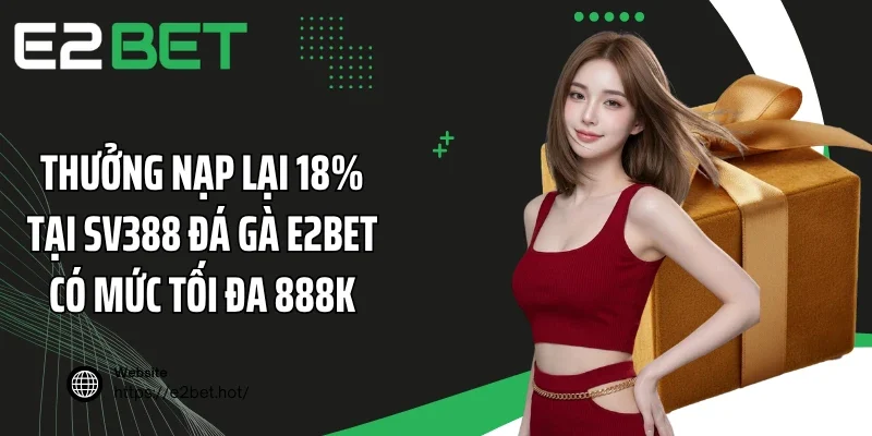 Thưởng nạp lại 18% tại SV388 đá gà E2BET có mức tối đa 888K