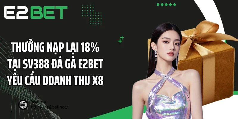 Thưởng nạp lại 18% tại SV388 đá gà E2BET yêu cầu doanh thu x8