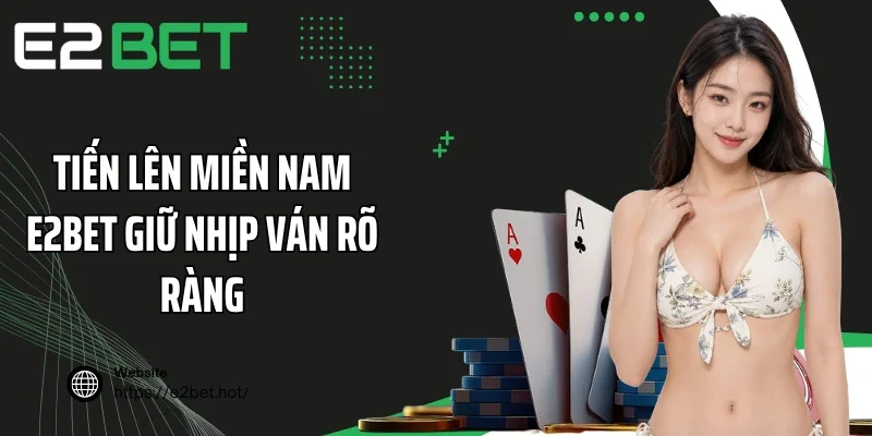 Tiến lên miền nam E2BET giữ nhịp ván rõ ràng
