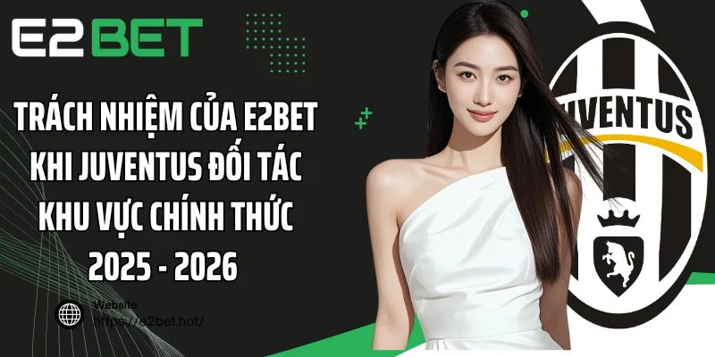 Trách nhiệm của E2BET khi Juventus đối tác khu vực chính thức 2025 - 2026