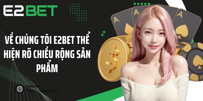Về chúng tôi E2BET thể hiện rõ chiều rộng sản phẩm