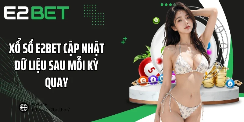 Xổ số E2BET cập nhật dữ liệu sau mỗi kỳ quay