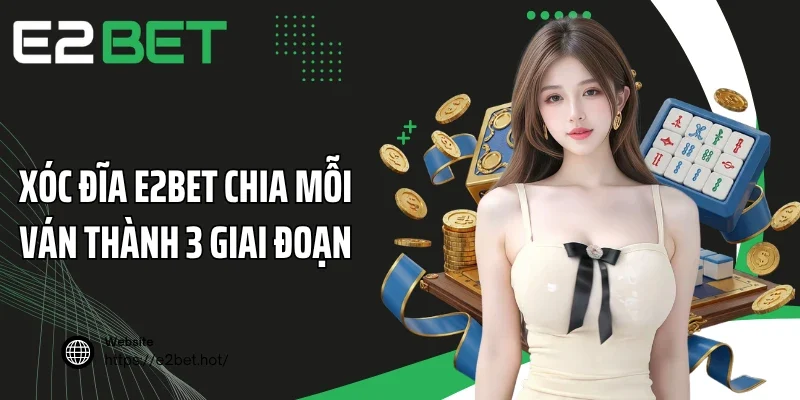 Xóc đĩa E2BET chia mỗi ván thành 3 giai đoạn